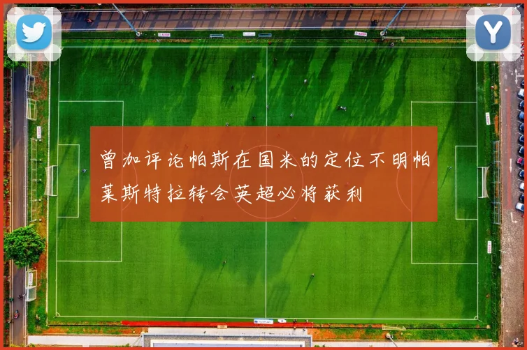 曾加评论帕斯在国米的定位不明帕莱斯特拉转会英超必将获利
