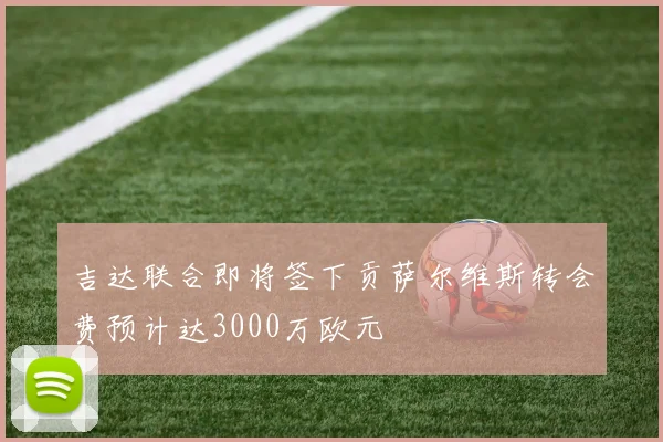 吉达联合即将签下贡萨尔维斯转会费预计达3000万欧元