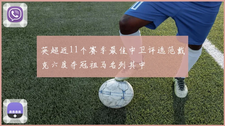 英超近11个赛季最佳中卫评选范戴克六度夺冠祖马名列其中