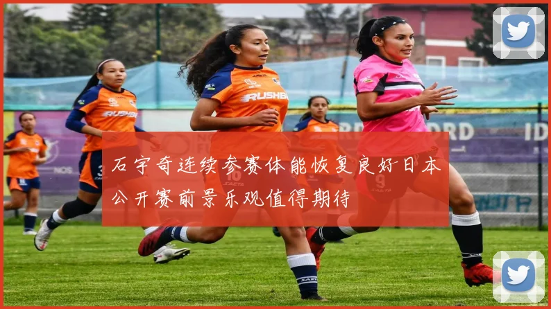 石宇奇连续参赛体能恢复良好日本公开赛前景乐观值得期待